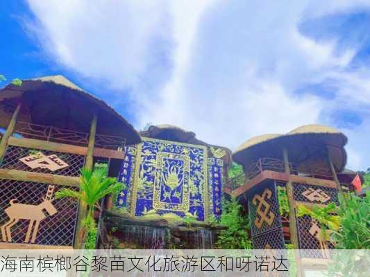 海南槟榔谷黎苗文化旅游区和呀诺达