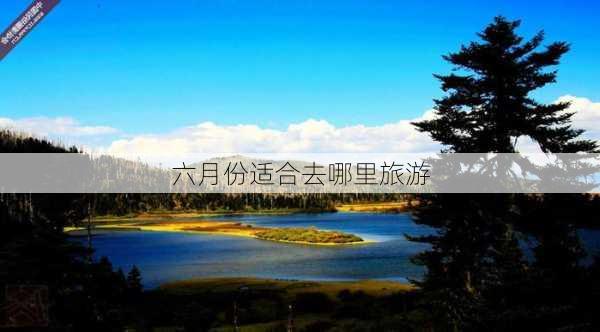 六月份适合去哪里旅游