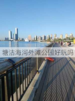 塘沽海河外滩公园好玩吗