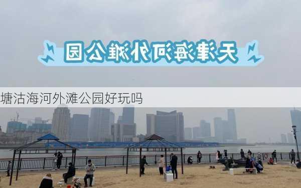 塘沽海河外滩公园好玩吗