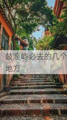 鼓浪屿必去的几个地方