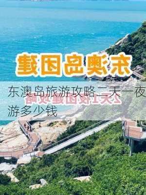 东澳岛旅游攻略二天一夜游多少钱