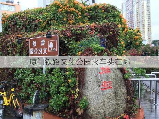 厦门铁路文化公园火车头在哪