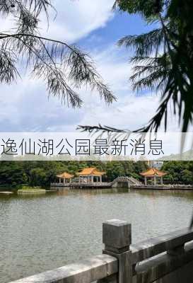 逸仙湖公园最新消息