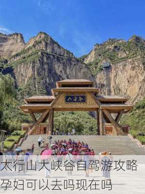 太行山大峡谷自驾游攻略孕妇可以去吗现在吗