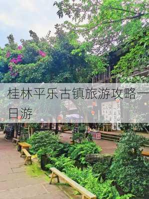 桂林平乐古镇旅游攻略一日游