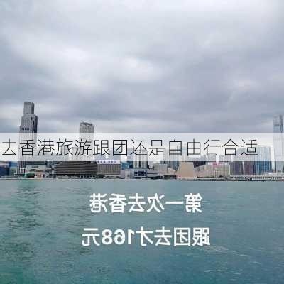 去香港旅游跟团还是自由行合适