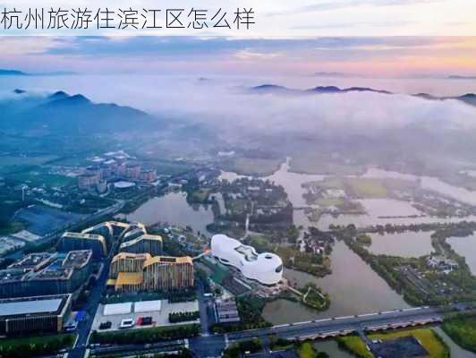 杭州旅游住滨江区怎么样