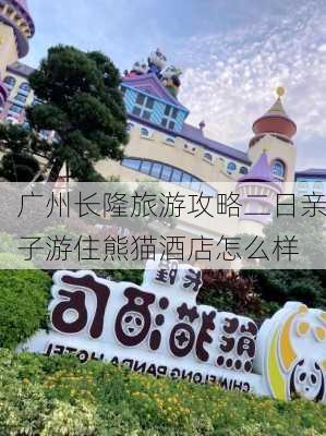 广州长隆旅游攻略二日亲子游住熊猫酒店怎么样