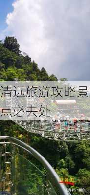 清远旅游攻略景点必去处