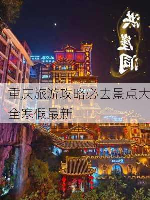 重庆旅游攻略必去景点大全寒假最新