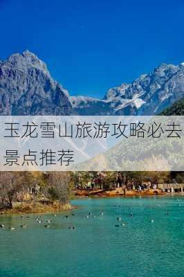 玉龙雪山旅游攻略必去景点推荐