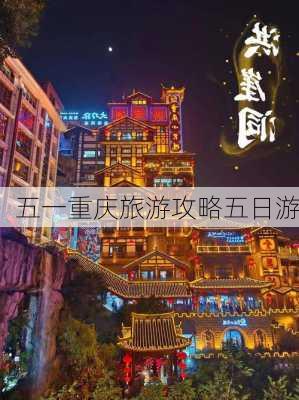 五一重庆旅游攻略五日游