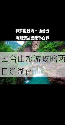 云台山旅游攻略两日游湖南