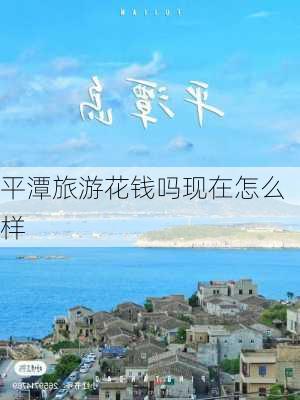 平潭旅游花钱吗现在怎么样