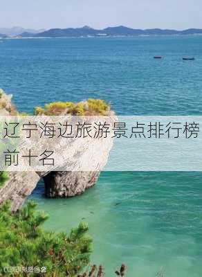 辽宁海边旅游景点排行榜前十名